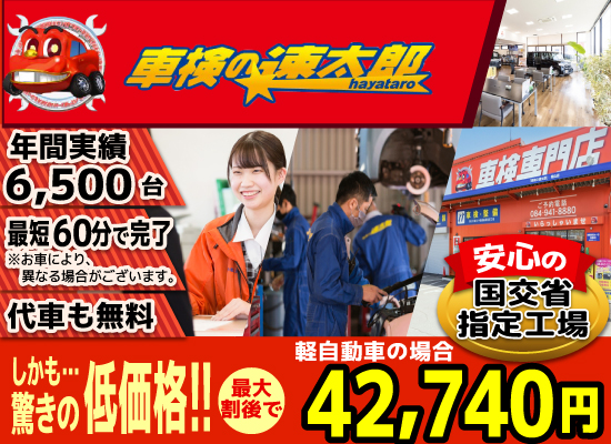 「車検の速太郎」福山店では、地域トップクラスの信頼と実績!年間6,500台の車検実績/90%以上の方が1度の来店で車検完了/最短60分で完了!代車も無料!安心の国交省指定工場/驚きの低価格42,440円～